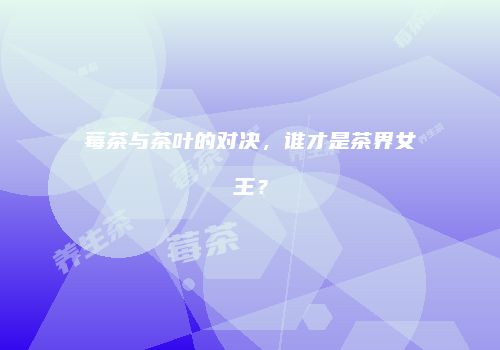 莓茶与茶叶的对决，谁才是茶界女王？