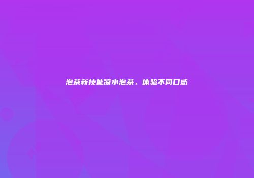 泡茶新技能凉水泡茶，体验不同口感