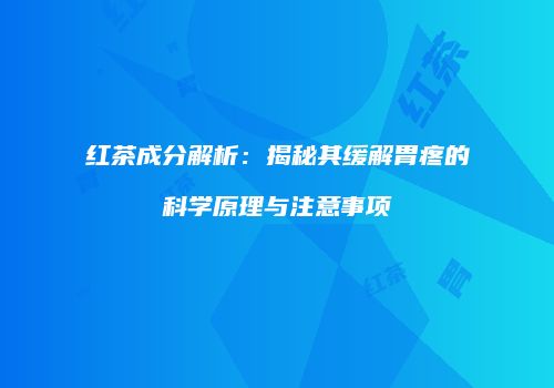 红茶成分解析：揭秘其缓解胃疼的科学原理与注意事项