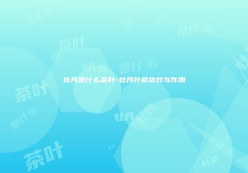 牡丹是什么茶叶-牡丹叶茶功效与作用