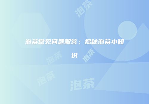 泡茶常见问题解答：揭秘泡茶小知识
