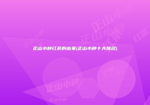 正山小种红茶的由来(正山小种十大排名)