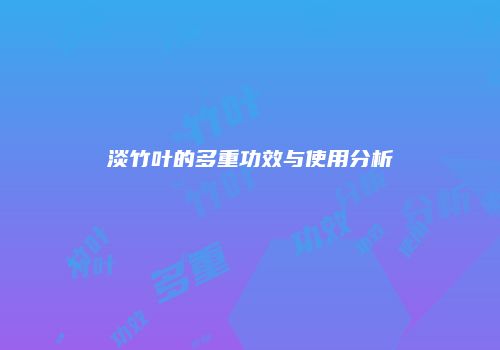 淡竹叶的多重功效与使用分析