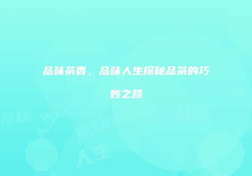 品味茶香，品味人生探秘品茶的巧妙之路