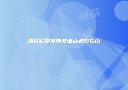 绿茶储存与存放地点选择指南
