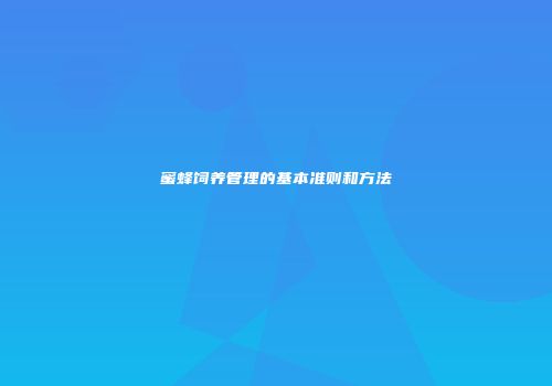 蜜蜂饲养管理的基本准则和方法