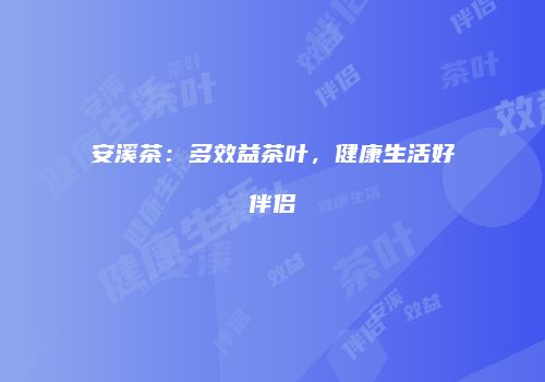 安溪茶：多效益茶叶，健康生活好伴侣