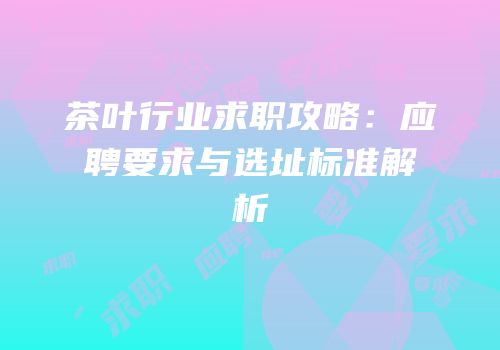 茶叶行业求职攻略：应聘要求与选址标准解析