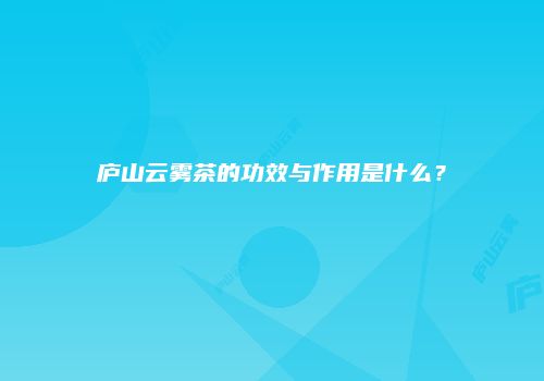 庐山云雾茶的功效与作用是什么？