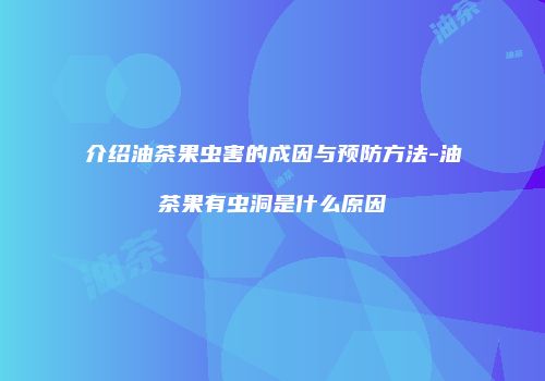 介绍油茶果虫害的成因与预防方法-油茶果有虫洞是什么原因