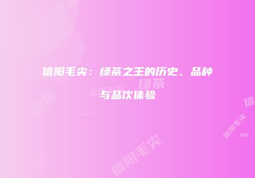 信阳毛尖：绿茶之王的历史、品种与品饮体验