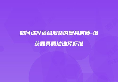 如何选择适合泡茶的器具材质-泡茶器具质地选择标准