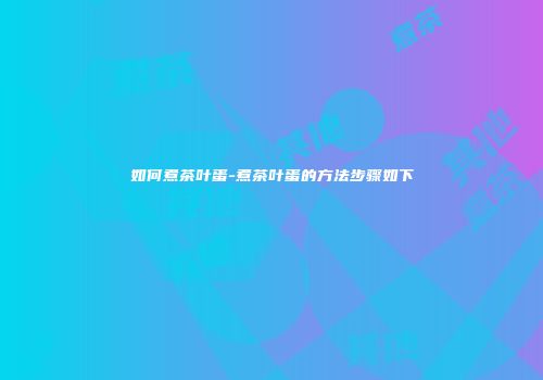如何煮茶叶蛋-煮茶叶蛋的方法步骤如下