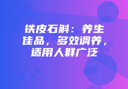 铁皮石斛：养生佳品，多效调养，适用人群广泛