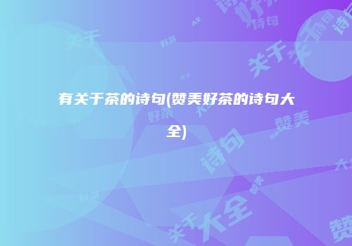 有关于茶的诗句(赞美好茶的诗句大全)