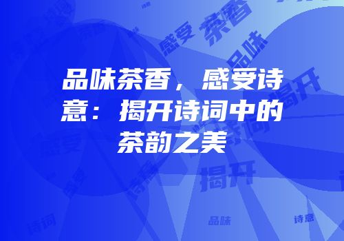 品味茶香，感受诗意：揭开诗词中的茶韵之美