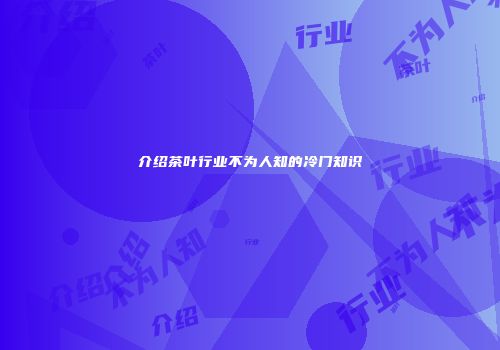 介绍茶叶行业不为人知的冷门知识
