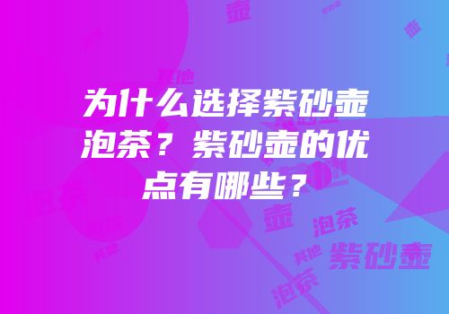 为什么选择紫砂壶泡茶？紫砂壶的优点有哪些？