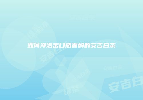 如何冲泡出口感香醇的安吉白茶