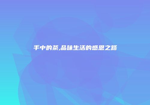 手中的茶,品味生活的感恩之路