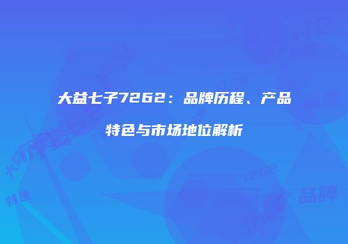 大益七子7262：品牌历程、产品特色与市场地位解析