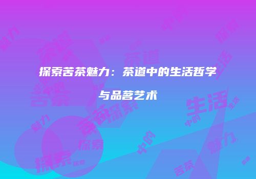探索苦茶魅力：茶道中的生活哲学与品茗艺术
