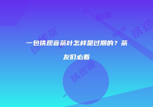 一包铁观音茶叶怎样是过期的？茶友们必看
