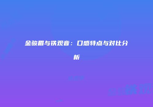 金骏眉与铁观音：口感特点与对比分析