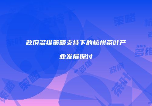 政府多维策略支持下的杭州茶叶产业发展探讨