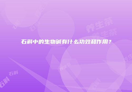石斛中的生物碱有什么功效和作用？