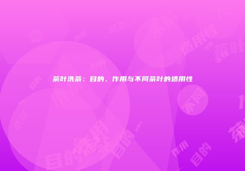 茶叶洗茶：目的、作用与不同茶叶的适用性