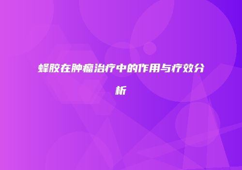 蜂胶在肿瘤治疗中的作用与疗效分析