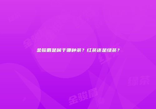 金骏眉是属于哪种茶？红茶还是绿茶？