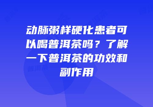 动脉粥样硬化患者可以喝普洱茶吗？了解一下普洱茶的功效和副作用