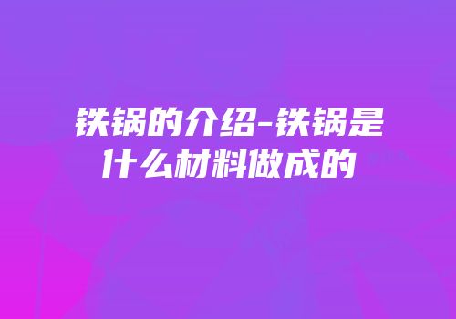 铁锅的介绍-铁锅是什么材料做成的