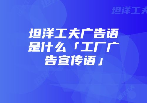 坦洋工夫广告语是什么「工厂广告宣传语」