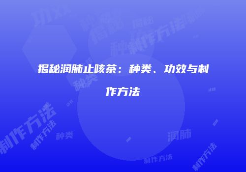 揭秘润肺止咳茶：种类、功效与制作方法