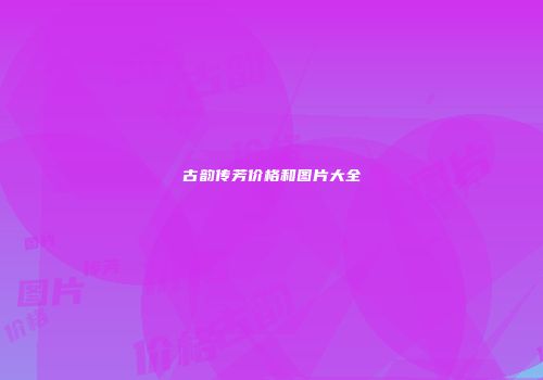 古韵传芳价格和图片大全