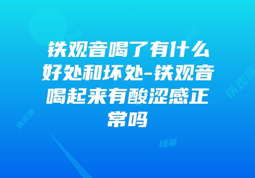 铁观音喝了有什么好处和坏处-铁观音喝起来有酸涩感正常吗