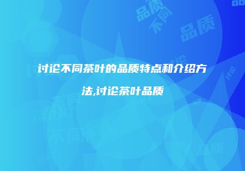 讨论不同茶叶的品质特点和介绍方法,讨论茶叶品质