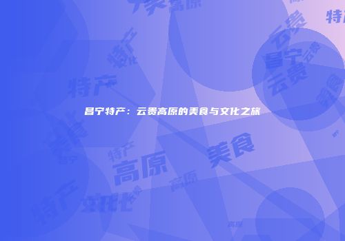 昌宁特产：云贵高原的美食与文化之旅