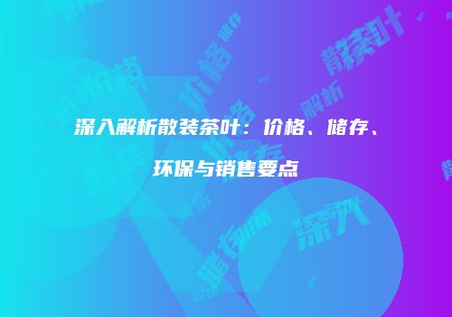 深入解析散装茶叶：价格、储存、环保与销售要点