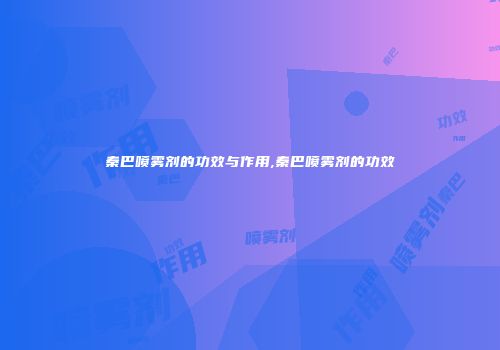 秦巴喷雾剂的功效与作用,秦巴喷雾剂的功效