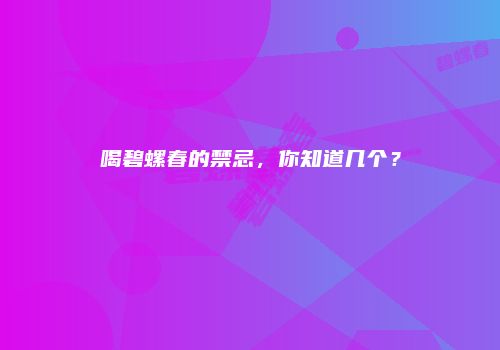 喝碧螺春的禁忌，你知道几个？