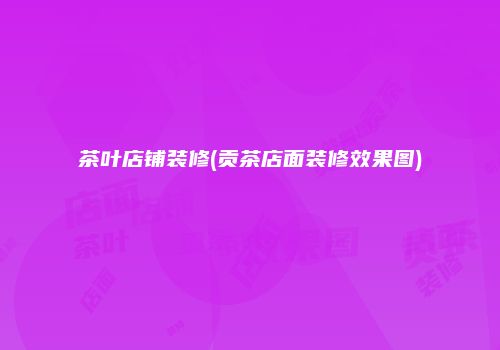 茶叶店铺装修(贡茶店面装修效果图)