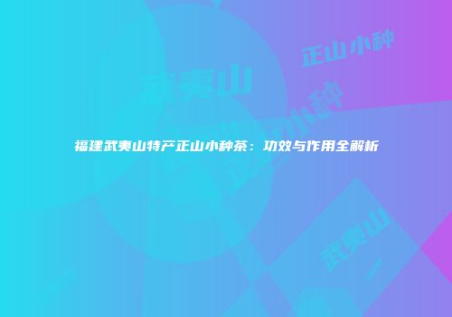 福建武夷山特产正山小种茶：功效与作用全解析