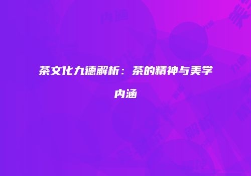 茶文化九德解析：茶的精神与美学内涵