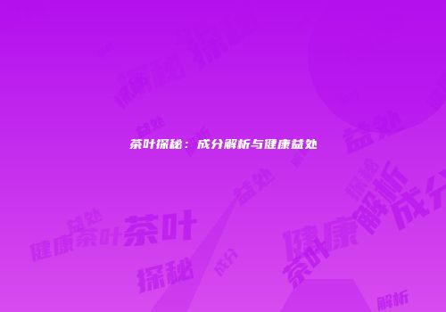 茶叶探秘：成分解析与健康益处