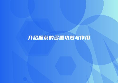 介绍细茶的多重功效与作用