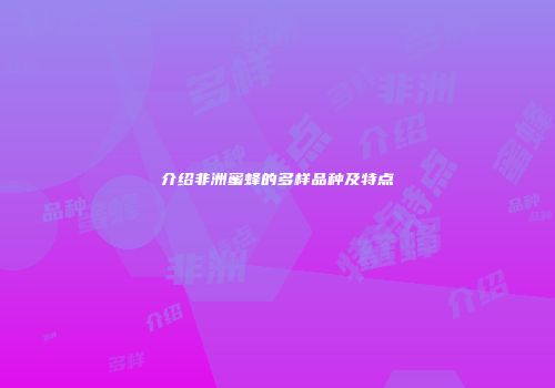 介绍非洲蜜蜂的多样品种及特点